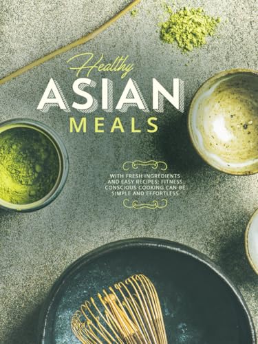 Healthy Asian Meals: With Fresh Ingredients and Easy Recipes; Fitness Conscious Cooking Can Be Simple and Effortless (Asian Recipes) von Independently published