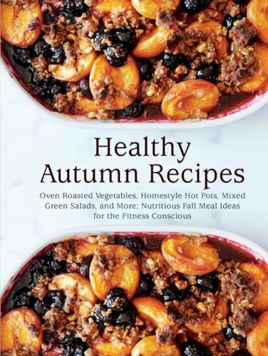 Healthy Autumn Recipes: Oven Roasted Vegetables, Homestyle Hot Pots, Mixed Green Salads, and More; Nutritious Fall Meal Ideas for the Fitness Conscious Healthy Autumn Recipes: Oven Roasted Vegetables, Homestyle Hot Pots, Mixed Green Salads, and More; Nutritious Fall Meal Ideas for the Fitness Conscious von Independently published