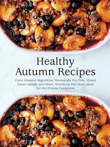 Healthy Autumn Recipes: Oven Roasted Vegetables, Homestyle Hot Pots, Mixed Green Salads, and More; Nutritious Fall Meal Ideas for the Fitness Conscious Healthy Autumn Recipes: Oven Roasted Vegetables, Homestyle Hot Pots, Mixed Green Salads, and More; Nutritious Fall Meal Ideas for the Fitness Conscious von Independently published