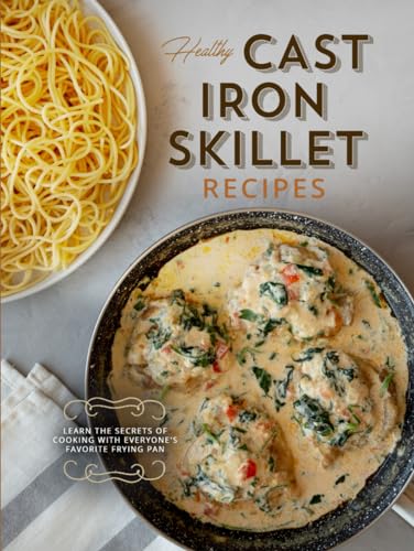 Healthy Cast Iron Skillet Recipes: Learn the Secrets of Cooking with Everyone's Favorite Frying Pan von Independently published