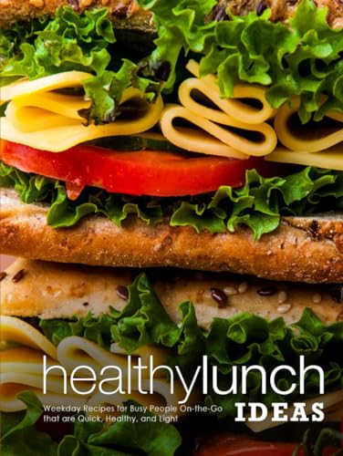 Healthy Lunch Ideas: Weekday Recipes for Busy People On-the-Go that are Quick, Healthy, and Light (Lunch Box Recipes for Adults)