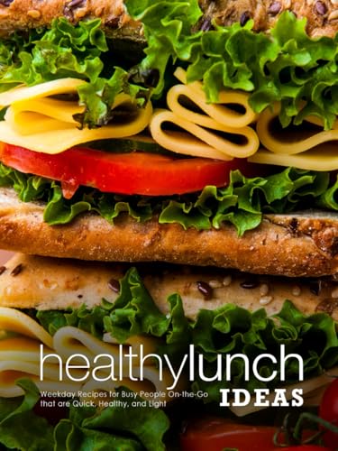Healthy Lunch Ideas: Weekday Recipes for Busy People On-the-Go that are Quick, Healthy, and Light (Lunch Box Recipes for Adults)