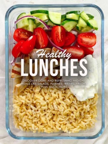 Healthy Lunches: Discover Light and Refreshing Mid-Day Meals Like Salads, Panini's, Wraps, Pastas, Plus Much More (Lunch Box Recipes for Adults)
