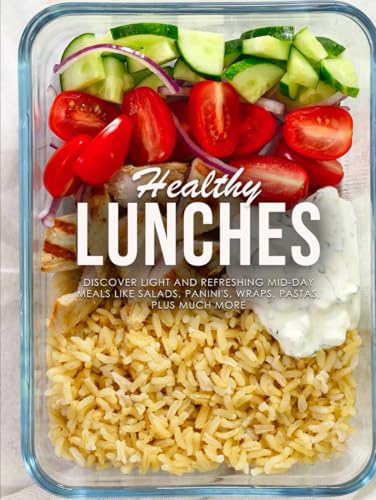 Healthy Lunches: Discover Light and Refreshing Mid-Day Meals Like Salads, Panini's, Wraps, Pastas, Plus Much More (Lunch Box Recipes for Adults)