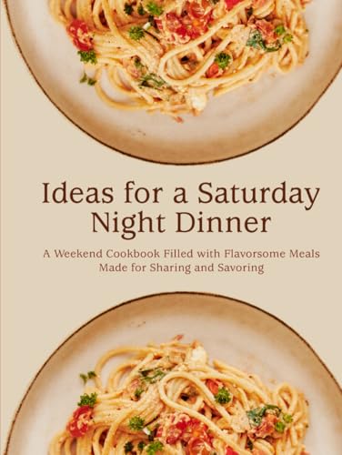 Ideas for a Saturday Night Dinner: A Weekend Cookbook Filled with Flavorsome Meals Made for Sharing and Savoring (Easy Weekend Meals) von Independently published