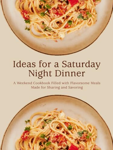 Ideas for a Saturday Night Dinner: A Weekend Cookbook Filled with Flavorsome Meals Made for Sharing and Savoring (Easy Weekend Meals) von Independently published