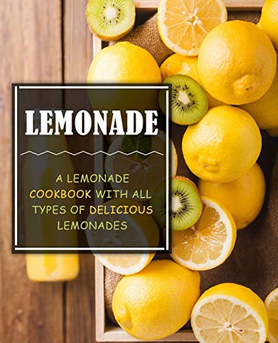 Lemonade: A Lemonade Cookbook with All Types of Delicious Lemonades (2nd Edition)