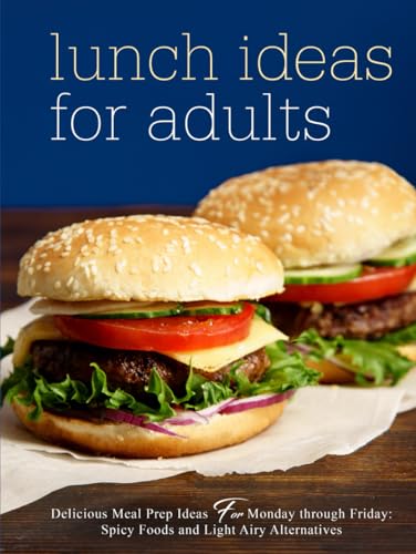 Lunch Ideas for Adults: Delicious Meal Prep Ideas for Monday through Friday: Spicy Foods and Light Airy Alternatives (Lunch Box Meals for Adults) von Independently published