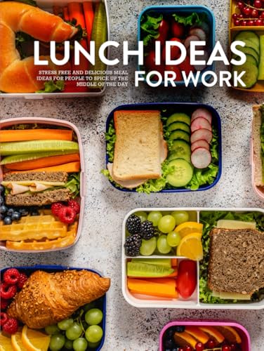 Lunch Ideas for Work: Stress Free and Delicious Meal Ideas for People to Spice Up the Middle of the Day (Lunch Box Recipes for Adults) Lunch Ideas for Work: Stress Free and Delicious Meal Ideas for People to Spice Up the Middle of the Day (Lunch Box Recipes for Adults)