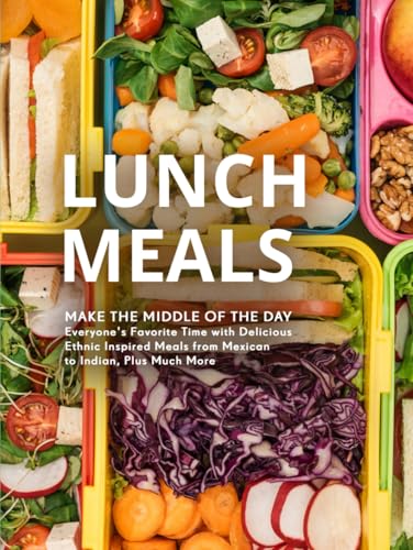 Lunch Meals: Make the Middle of the Day Everyone's Favorite Time with Delicious Ethnic Inspired Meals from Mexican to Indian, Plus Much More (Lunch Box Meals for Adults) von Independently published