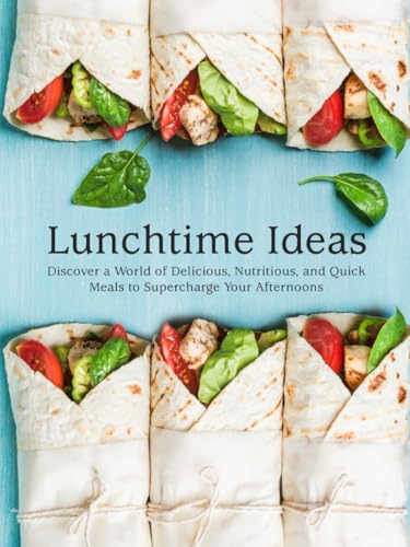 Lunchtime Ideas: Discover a World of Delicious, Nutritious, and Quick Meals to Supercharge Your Afternoons (Lunch Box Ideas For Adults)