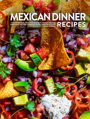 Mexican Dinner Recipes: Southwest Meal Ideas for Flavorful Suppers; No-Fuss Essentials Like Beef Barbacoa, Elote, Pressure Cooker Chimichangas (Mexican Recipes Easy) von Independently published
