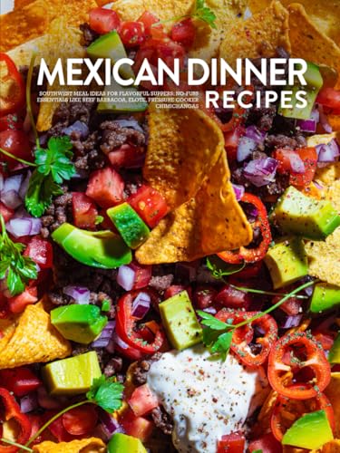 Mexican Dinner Recipes: Southwest Meal Ideas for Flavorful Suppers; No-Fuss Essentials Like Beef Barbacoa, Elote, Pressure Cooker Chimichangas (Mexican Recipes Easy) von Independently published