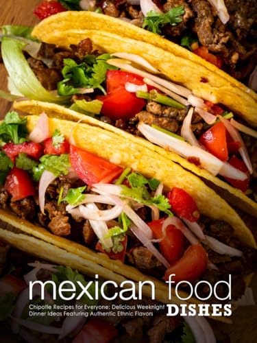 Mexican Food Dishes: Chipotle Recipes for Everyone: Delicious Weeknight Dinner Ideas Featuring Authentic Ethnic Flavors (Southwestern Dishes) von Independently published