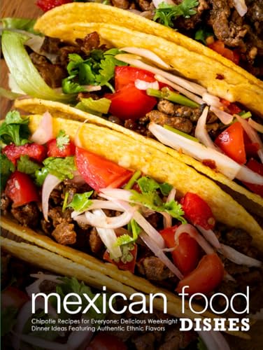 Mexican Food Dishes: Chipotle Recipes for Everyone: Delicious Weeknight Recipe Ideas Featuring Authentic Ethnic Flavors (Southwestern Dishes) von Independently published