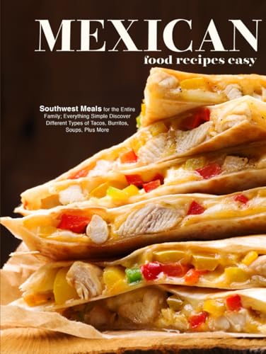 Mexican Food Recipes Easy: Southwest Meals for the Entire Family; Everything Simple Discover Different Types of Tacos, Burritos, Soups, Plus More (Mexican Dinner Ideas) von Independently published