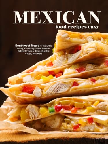 Mexican Food Recipes Easy: Southwest Meals for the Entire Family; Everything Simple Discover Different Types of Tacos, Burritos, Soups, Plus More (Mexican Dinner Ideas) von Independently published