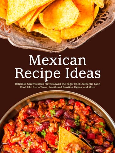 Mexican Recipe Ideas: Delicious Southwestern Flavors Await the Eager Chef; Authentic Latin Food Like Birria Tacos, Smothered Burritos, Fajitas, and More (Mexican Recipes Easy) von Independently published