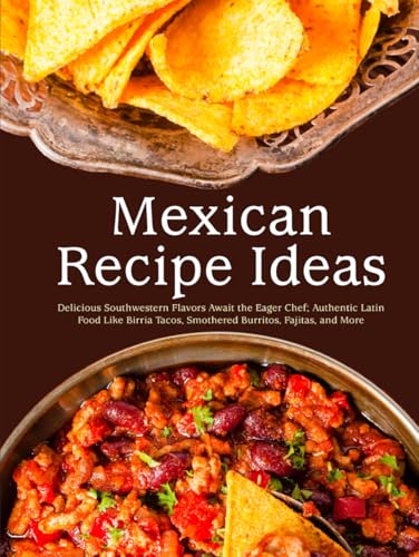 Mexican Recipe Ideas: Delicious Southwestern Flavors Await the Eager Chef; Authentic Latin Food Like Birria Tacos, Smothered Burritos, Fajitas, and More (Mexican Recipes Easy) von Independently published