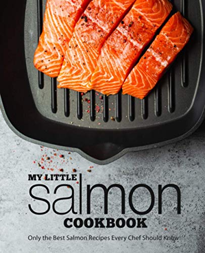 My Little Salmon Cookbook: Only the Best Salmon Recipes Every Chef Should Know!