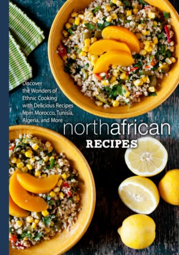 North African Recipes: Discover the Wonders of Ethnic Cooking with Delicious Recipes from Morocco, Tunisia, Algeria, and More North African Recipes: Discover the Wonders of Ethnic Cooking with Delicious Recipes from Morocco, Tunisia, Algeria, and More