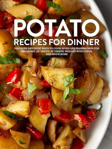 Potato Recipes For Dinner: Discover Different Ways to Cook Spuds Like Hashbrowns For Breakfast, Au Gratin at Dinner, Wedges With Lunch and Much More Potato Recipes For Dinner: Discover Different Ways to Cook Spuds Like Hashbrowns For Breakfast, Au Gratin at Dinner, Wedges With Lunch and Much More