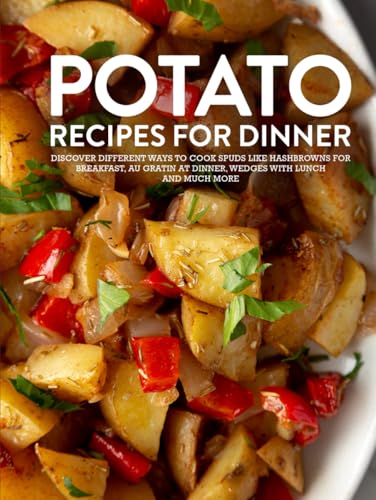 Potato Recipes For Dinner: Discover Different Ways to Cook Spuds Like Hashbrowns For Breakfast, Au Gratin at Dinner, Wedges With Lunch and Much More Potato Recipes For Dinner: Discover Different Ways to Cook Spuds Like Hashbrowns For Breakfast, Au Gratin at Dinner, Wedges With Lunch and Much More