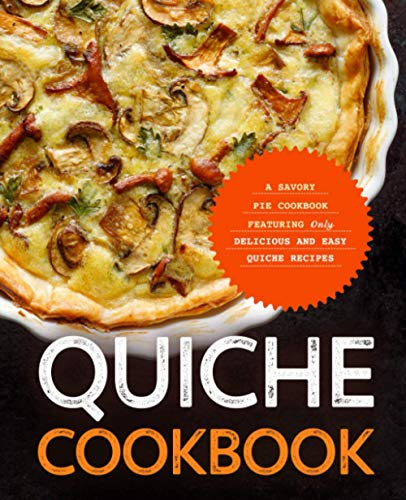 Quiche Cookbook: A Savory Pie Cookbook Featuring Only Easy and Delicious Quiche Recipes von Independently published