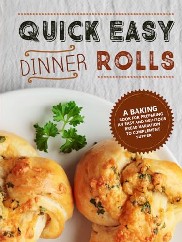 Quick Easy Dinner Rolls: A Baking Book for Preparing an Easy and Delicious Bread Variation to Complement Supper von Independently published