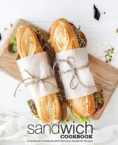 Sandwich Cookbook: A Sandwich Cookbook with Delicious Sandwich Recipes (2nd Edition)