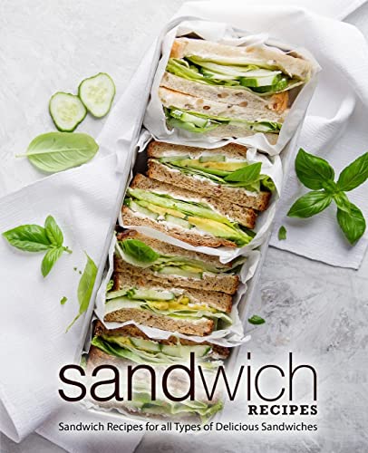 Sandwich Recipes: Sandwich Recipes for all Types of Delicious Sandwiches