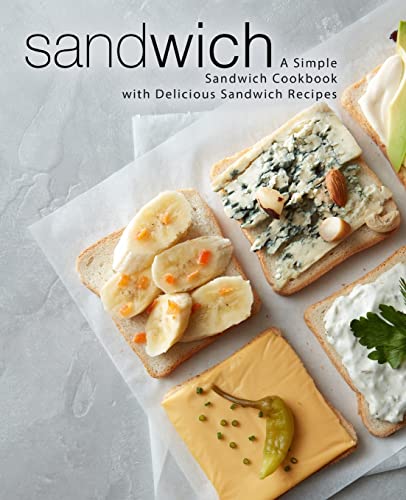 Sandwich: A Simple Sandwich Cookbook with Delicious Sandwich Recipes Sandwich: A Simple Sandwich Cookbook with Delicious Sandwich Recipes