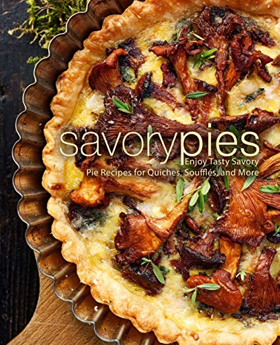 Savory Pies: Enjoy Tasty Savory Pie Recipes for Quiches, Soufflés, and More von Createspace Independent Publishing Platform
