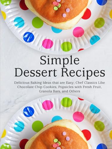 Simple Dessert Recipes: Delicious Baking Ideas that are Easy; Chef Classics Like Chocolate Chip Cookies, Popsicles with Fresh Fruit, Granola Bars, and Others (Healthy Dessert Recipes) von Independently published