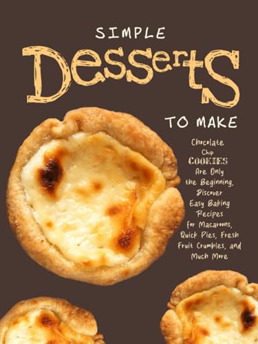 Simple Desserts to Make: Chocolate Chip Cookies Are Only the Beginning, Discover Easy Baking Recipes for Macaroons, Quick Pies, Fresh Fruit Crumbles, and Much More (Dessert Ideas) von Independently published