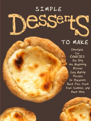 Simple Desserts to Make: Chocolate Chip Cookies Are Only the Beginning, Discover Easy Baking Recipes for Macaroons, Quick Pies, Fresh Fruit Crumbles, and Much More (Dessert Ideas) von Independently published