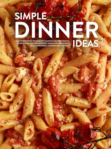 Simple Dinner Ideas: Discover Savory Weeknight Classics Like Traditional Potato Soup and Fun Weekend Meals Like Asian Fried Rice; Everything Flavorsome and Bold (Easy Dinner Ideas for Family) von Independently published