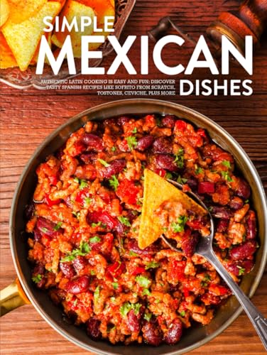 Simple Mexican Dishes: Authentic Latin Cooking Is Easy and Fun; Discover Tasty Spanish Recipes Like Sofrito From Scratch, Tostones, Ceviche, Plus More (Mexican Dinner Ideas) von Independently published