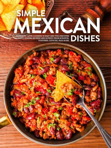 Simple Mexican Dishes: Authentic Latin Cooking Is Easy and Fun; Discover Tasty Spanish Recipes Like Sofrito From Scratch, Tostones, Ceviche, Plus More (Mexican Dinner Ideas) von Independently published