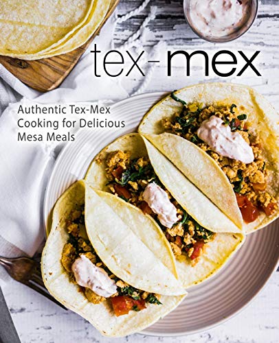Tex-Mex: Authentic Tex-Mex Cooking for Delicious Mesa Meals (2nd Edition)