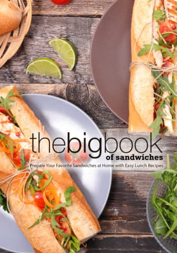 The Big Book of Sandwiches: Prepare Your Favorite Sandwiches at Home with Easy Lunch Recipes