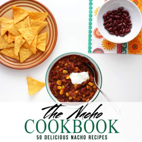 The Nacho Cookbook: 50 Delicious Nacho Recipes (2nd Edition)