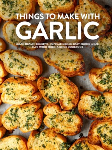 Things To Make With Garlic: Learn Health Benefits, Popular Dishes, Easy Recipe Ideas Plus Much More; A Spice Cookbook (Different Garlic Recipes) von Independently published