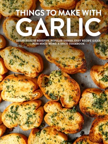 Things To Make With Garlic: Learn Health Benefits, Popular Dishes, Easy Recipe Ideas Plus Much More; A Spice Cookbook (Different Garlic Recipes) von Independently published