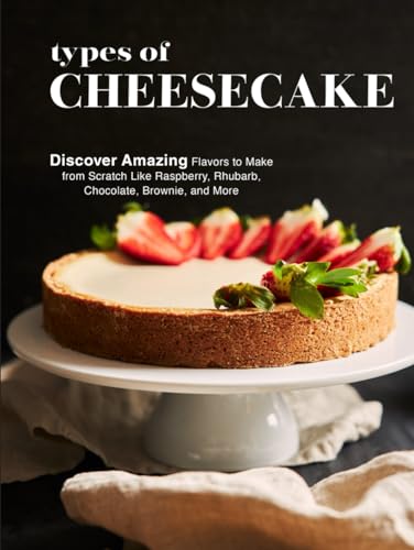 Types of Cheesecake: Discover Amazing Flavors to Make from Scratch Like Raspberry, Rhubarb, Chocolate, Brownie, and More (Cheesecake Recipes) von Independently published