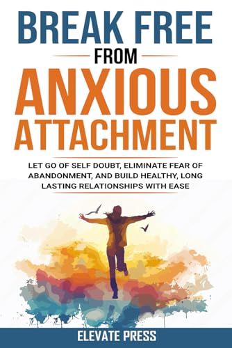 Break Free From Anxious Attachment: Let Go of Self Doubt, Eliminate Fear of Abandonment, and Build Healthy, Long Lasting Relationships with Ease von Evergreen Press