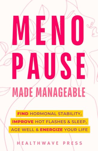 Menopause Made Manageable: Find Hormonal Stability, Improve Hot Flashes & Sleep, Age Well & Energize Your Life