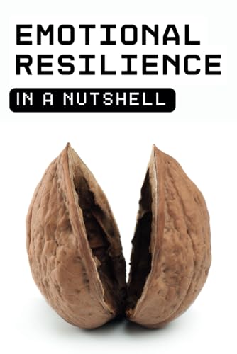 Emotional Resilience in a Nutshell: Mastering Stress, Overcoming Setbacks, and Building Unshakeable Inner Strength von Independently published