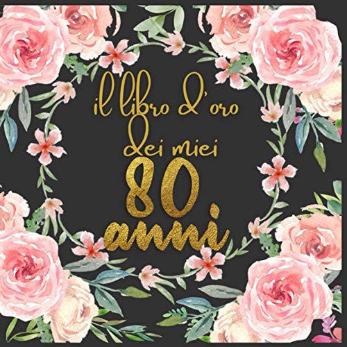 Il libro d'oro dei miei 80 anni: Decorazione vintage personalizzata per buon 80 compleanno - Idee per festeggiare - Libro regalo per congratulazioni e ... e famiglia - Cartello con cornice floreale