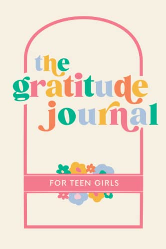 The Gratitude Journal for Teen Girls: 90 Days of Activities, Prompts and Affirmations to Encourage Self Love and Celebrate Life’s Everyday Moments